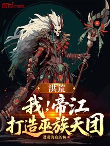 洪荒：我，帝江，打造巫族天团