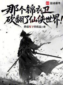 那个锦衣卫砍翻了仙侠世界！