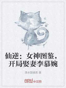 仙逆：女神图鉴，开局娶妻李慕婉